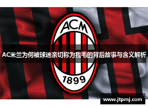AC米兰为何被球迷亲切称为我毛的背后故事与含义解析