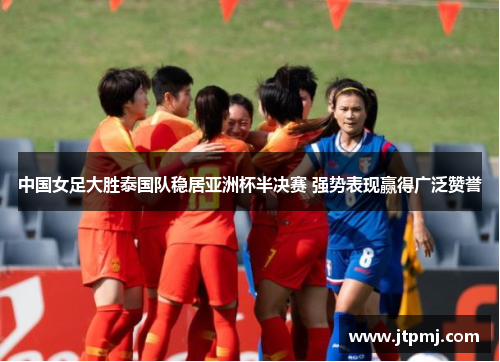 中国女足大胜泰国队稳居亚洲杯半决赛 强势表现赢得广泛赞誉