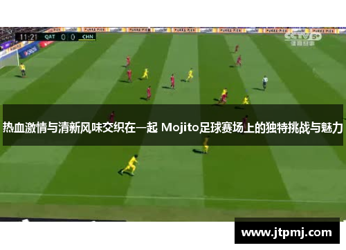 热血激情与清新风味交织在一起 Mojito足球赛场上的独特挑战与魅力