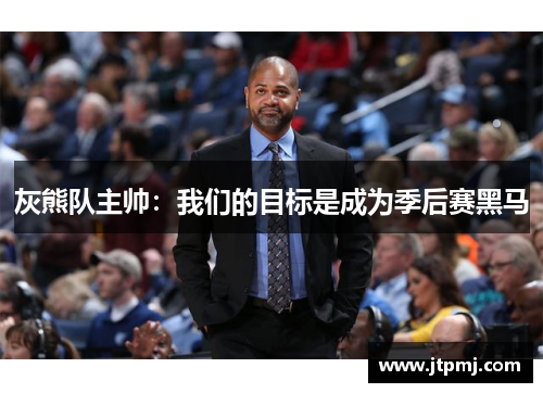 灰熊队主帅：我们的目标是成为季后赛黑马