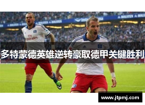 多特蒙德英雄逆转豪取德甲关键胜利