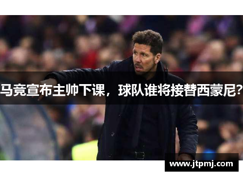 马竞宣布主帅下课，球队谁将接替西蒙尼？