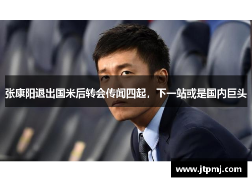 张康阳退出国米后转会传闻四起，下一站或是国内巨头