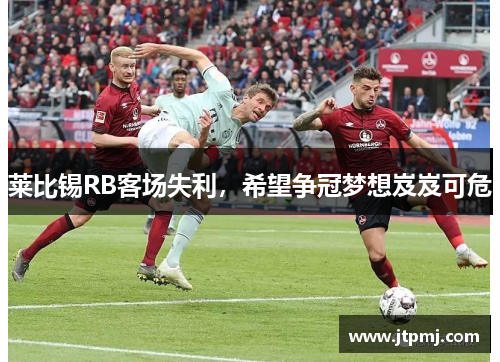 莱比锡RB客场失利，希望争冠梦想岌岌可危