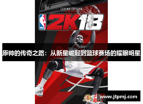 原帅的传奇之路：从新星崛起到篮球赛场的耀眼明星