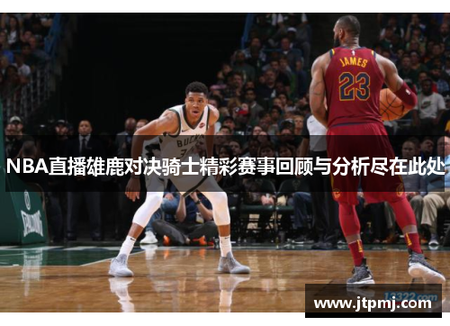 NBA直播雄鹿对决骑士精彩赛事回顾与分析尽在此处