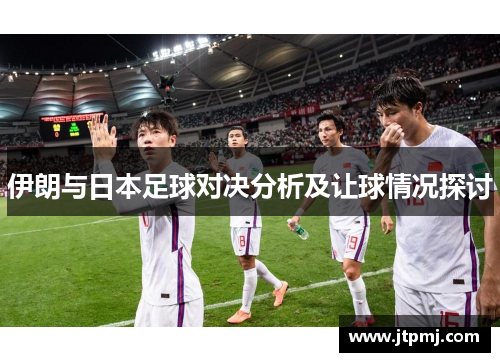 伊朗与日本足球对决分析及让球情况探讨