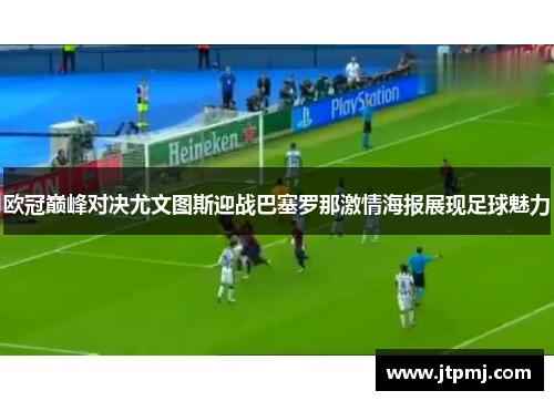 欧冠巅峰对决尤文图斯迎战巴塞罗那激情海报展现足球魅力