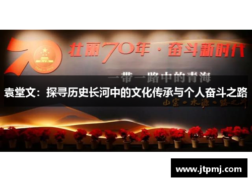 袁堂文：探寻历史长河中的文化传承与个人奋斗之路