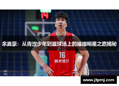 余嘉豪：从青涩少年到篮球场上的璀璨明星之路揭秘