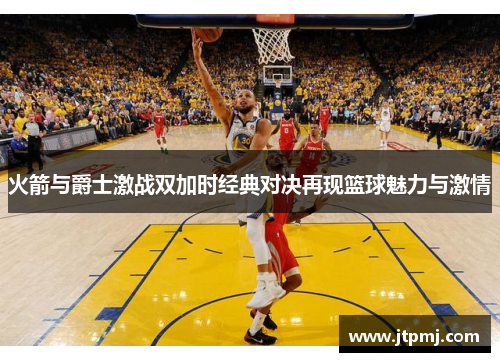 火箭与爵士激战双加时经典对决再现篮球魅力与激情