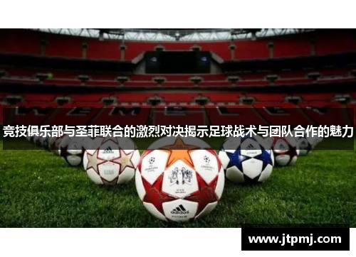 竞技俱乐部与圣菲联合的激烈对决揭示足球战术与团队合作的魅力